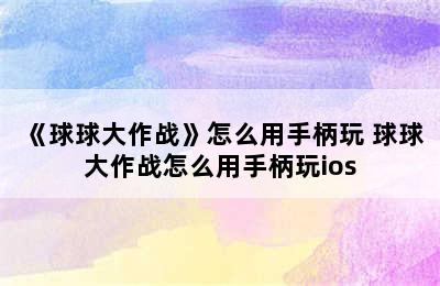 《球球大作战》怎么用手柄玩 球球大作战怎么用手柄玩ios